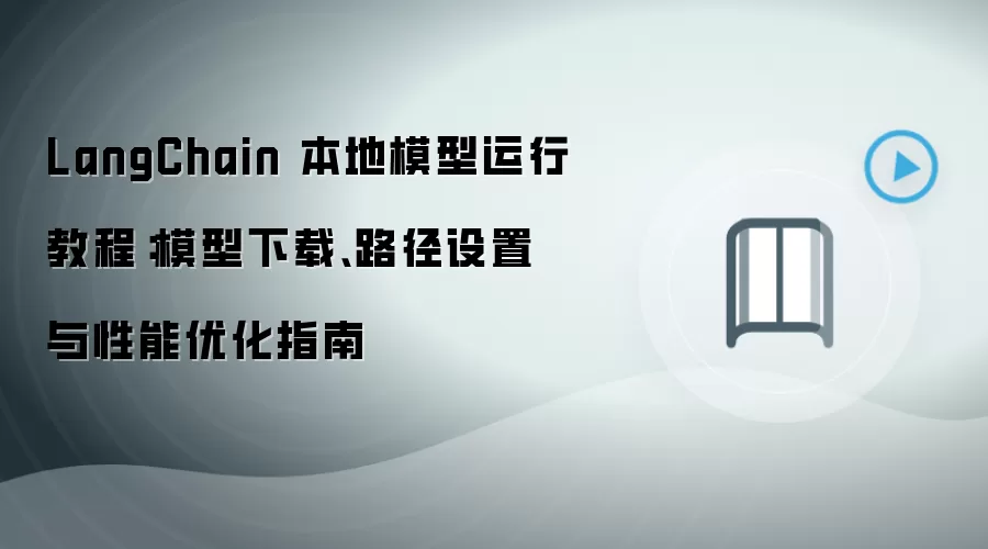 LangChain 本地模型运行教程:模型下载、路径设置与性能优化指南