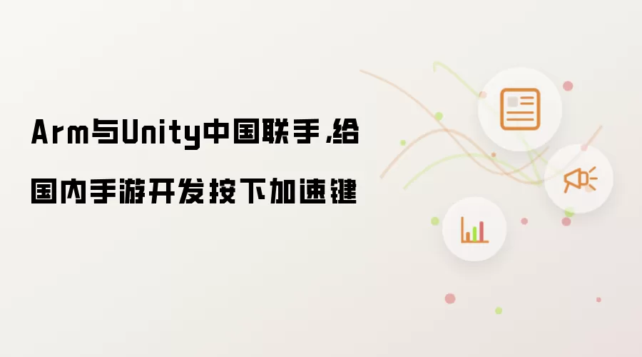 Arm与Unity中国联手，给国内手游开发按下加速键