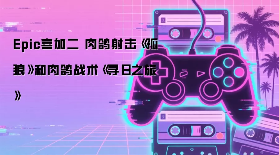 Epic喜加二 肉鸽射击《孤狼》和肉鸽战术《寻日之旅》