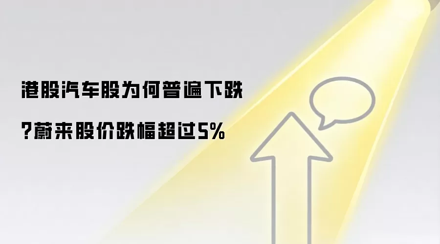 港股汽车股为何普遍下跌?蔚来股价跌幅超过5%