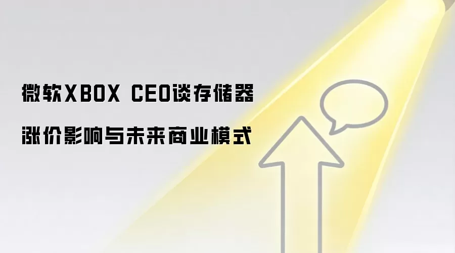微软XBOX CEO谈存储器涨价影响与未来商业模式