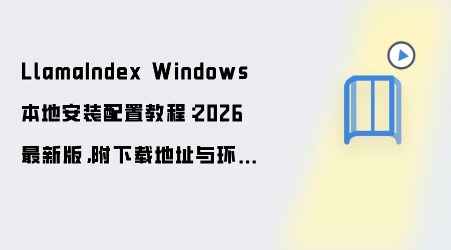 LlamaIndex Windows 本地安装配置教程：2026 最新版，附下载地址与环境要求