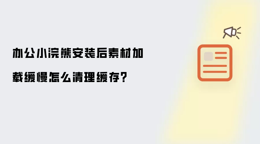 办公小浣熊安装后素材加载缓慢怎么清理缓存？