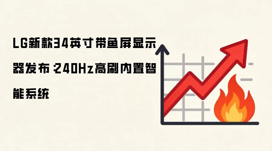 LG新款34英寸带鱼屏显示器发布：240Hz高刷内置智能系统