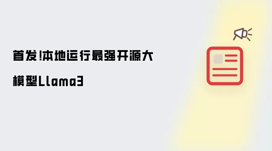 首发！本地运行最强开源大模型Llama3