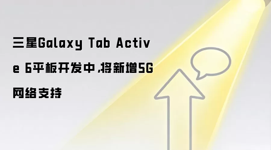 三星Galaxy Tab Active 6平板开发中，将新增5G网络支持