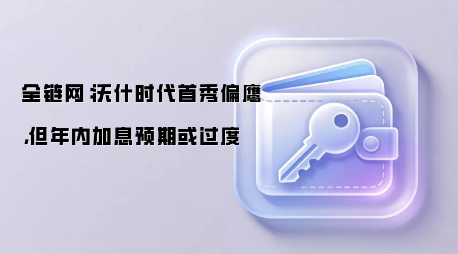 全链网:沃什时代首秀偏鹰,但年内加息预期或过度