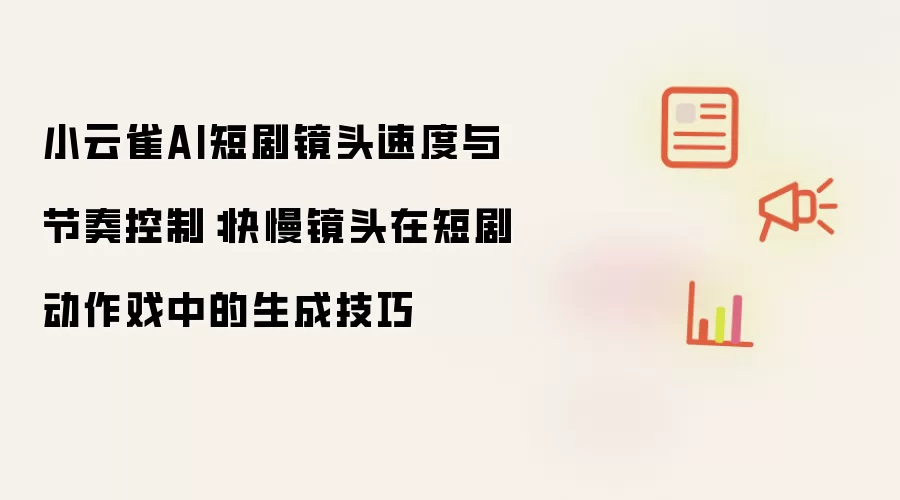 小云雀AI短剧镜头速度与节奏控制：快慢镜头在短剧动作戏中的生成技巧