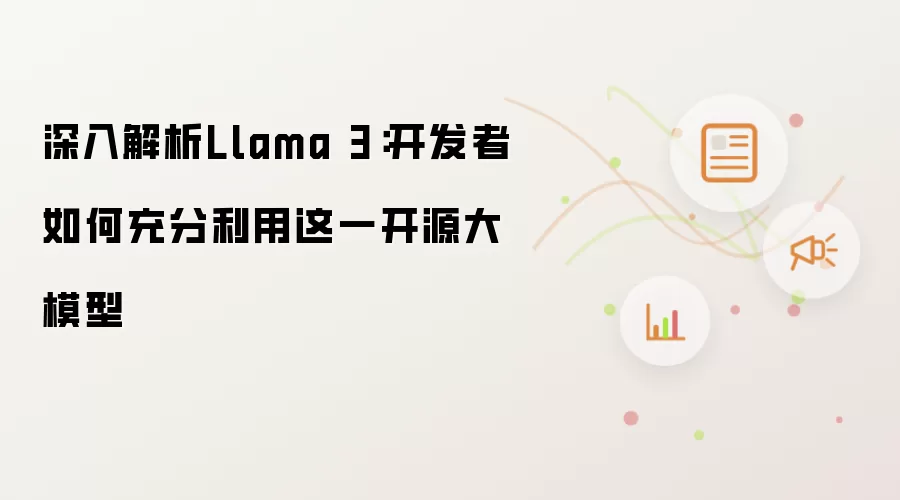 深入解析Llama 3:开发者如何充分利用这一开源大模型