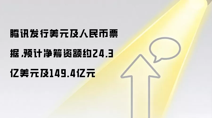 腾讯发行美元及软妹币票据，预计净筹资额约24.3亿美元及149.4亿元