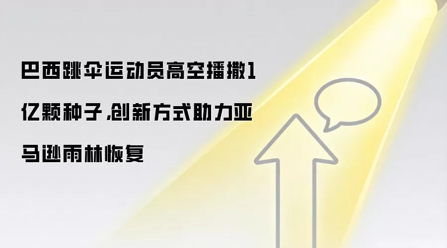 巴西跳伞运动员高空播撒1亿颗种子，创新方式助力亚马逊雨林恢复