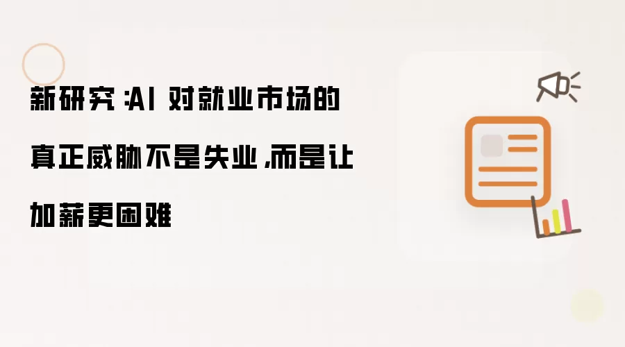 新研究:AI 对就业市场的真正威胁不是失业,而是让加薪更困难