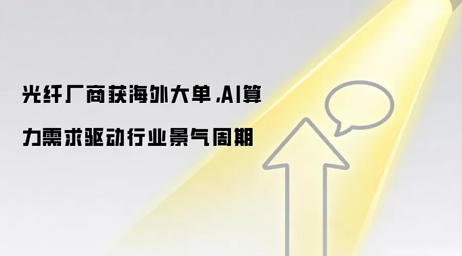 光纤厂商获海外大单，AI算力需求驱动行业景气周期