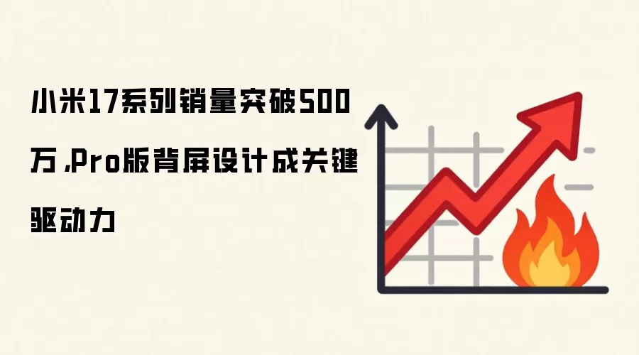 小米17系列销量突破500万，Pro版背屏设计成关键驱动力