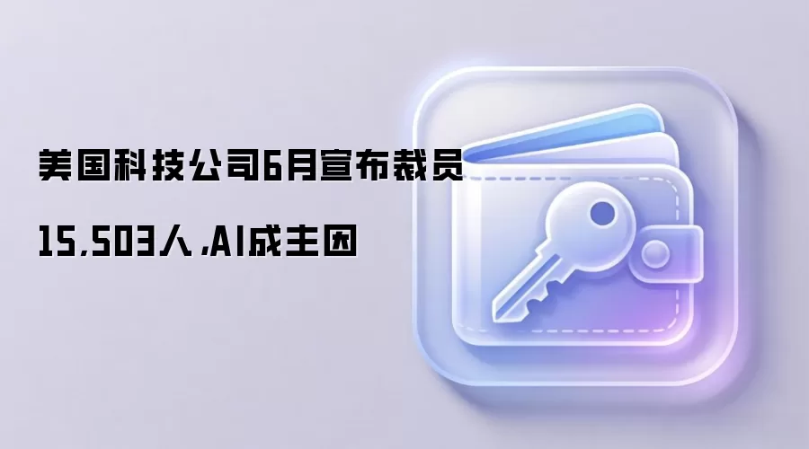 美国科技公司6月宣布裁员15,503人，AI成主因