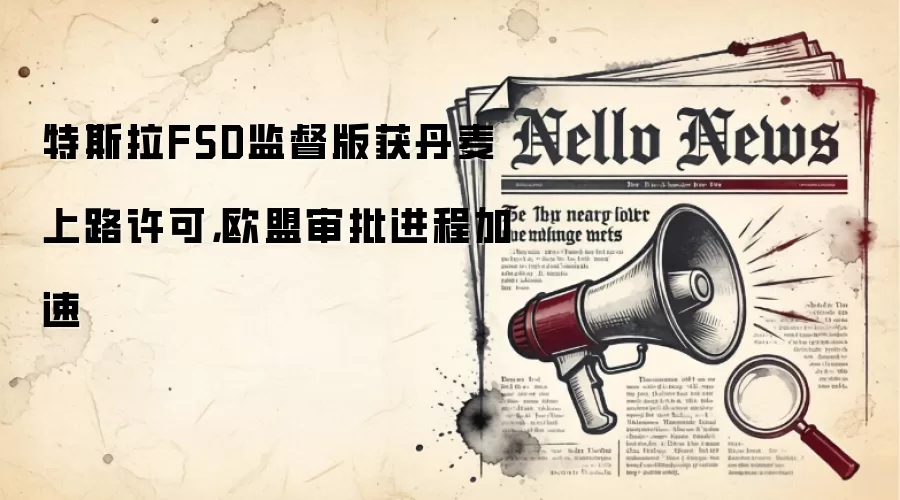 特斯拉FSD监督版获丹麦上路许可，欧盟审批进程加速