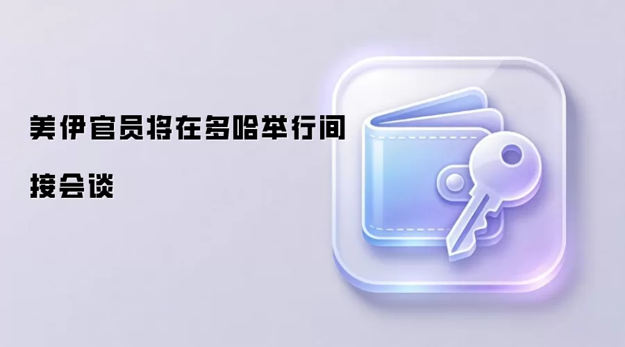 美伊官员将在多哈举行间接会谈