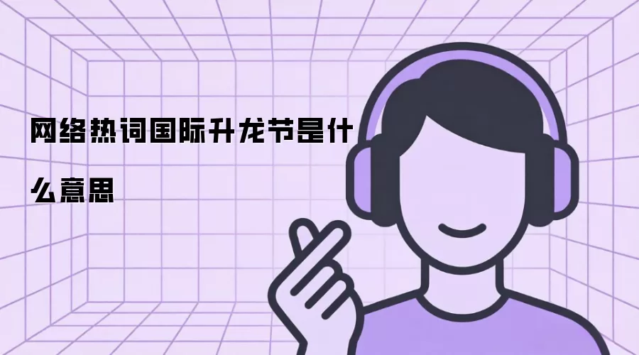 网络热词国际升龙节是什么意思