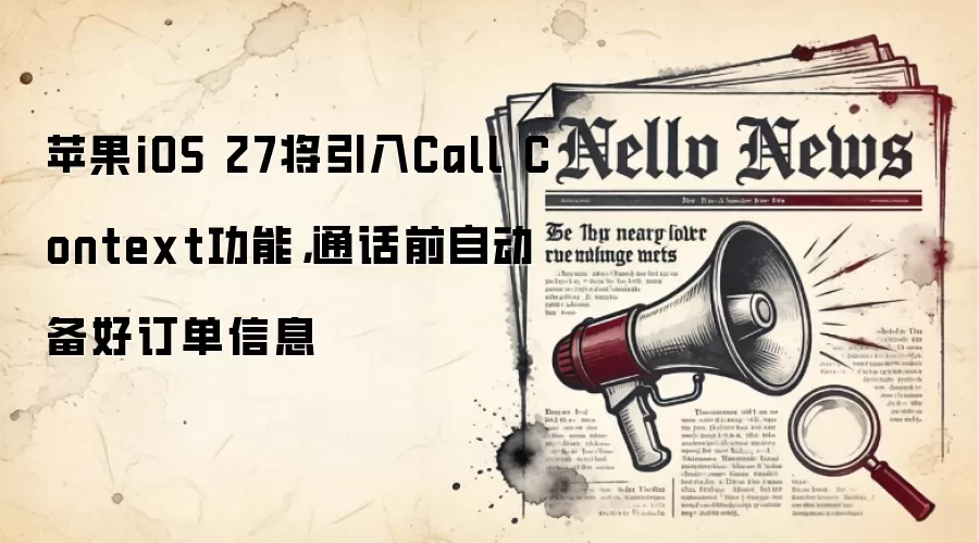 苹果iOS 27将引入Call Context功能，通话前自动备好订单信息