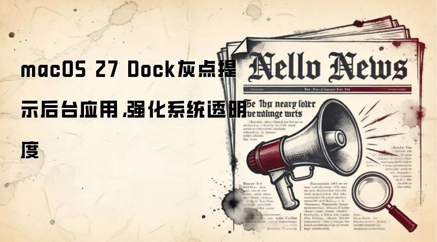 macOS 27 Dock灰点提示后台应用,强化系统透明度