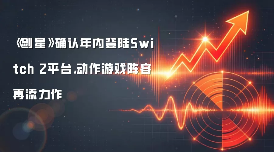 《剑星》确认年内登陆Switch 2平台，动作游戏阵容再添力作