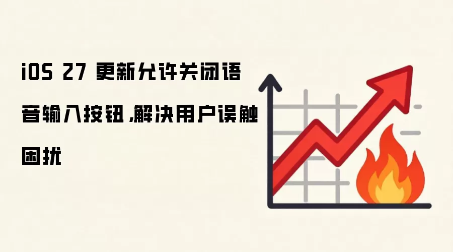 iOS 27 更新允许关闭语音输入按钮，解决用户误触困扰