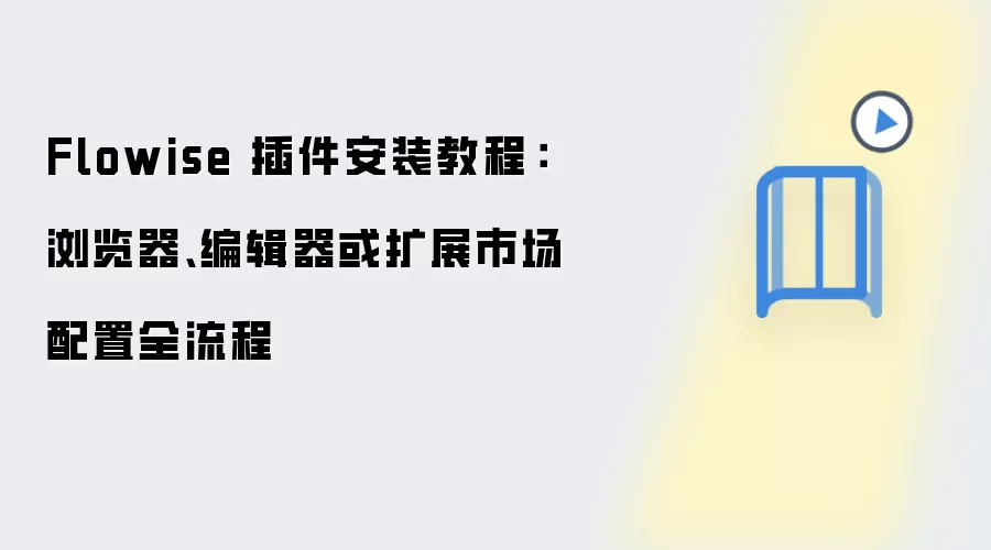 Flowise 插件安装教程:浏览器、编辑器或扩展市场配置全流程