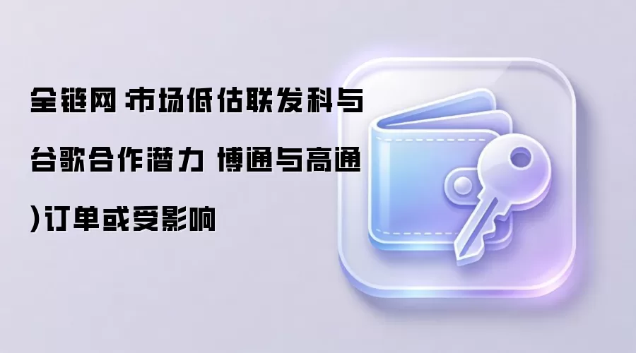 全链网:市场低估联发科与谷歌合作潜力 博通与高通)订单或受影响