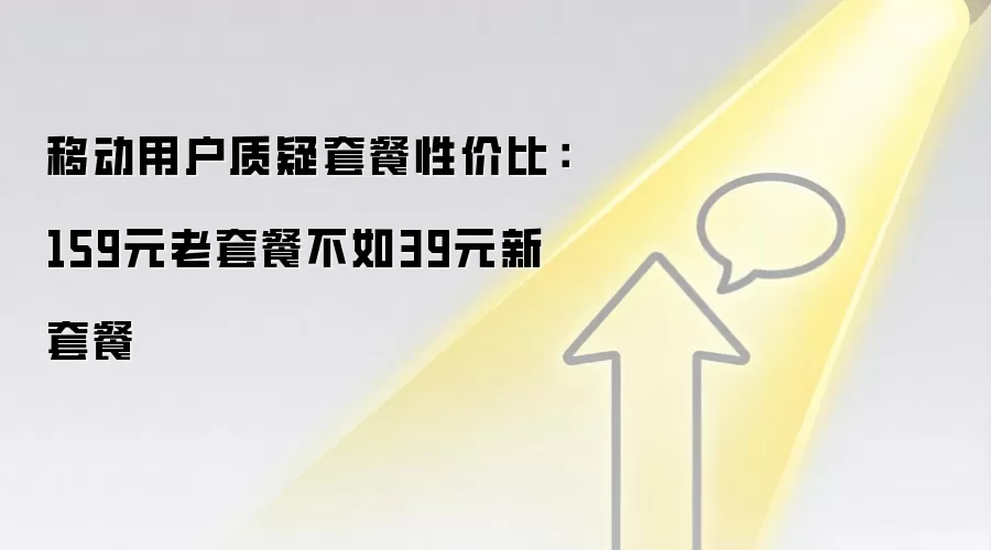 移动用户质疑套餐性价比：159元老套餐不如39元新套餐