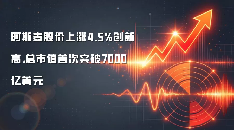 阿斯麦股价上涨4.5%创新高，总市值首次突破7000亿美元