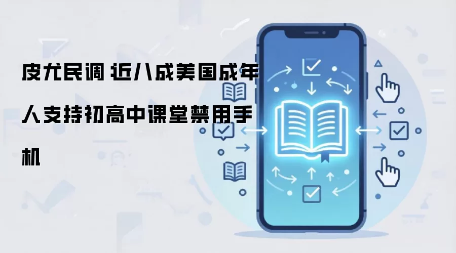 皮尤民调：近八成美国成年人支持初高中课堂禁用手机