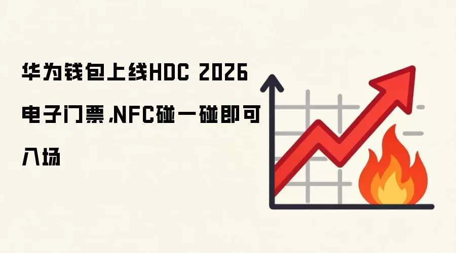 华&为钱&包上线HDC 2026电子门票，NFC碰一碰即可入场