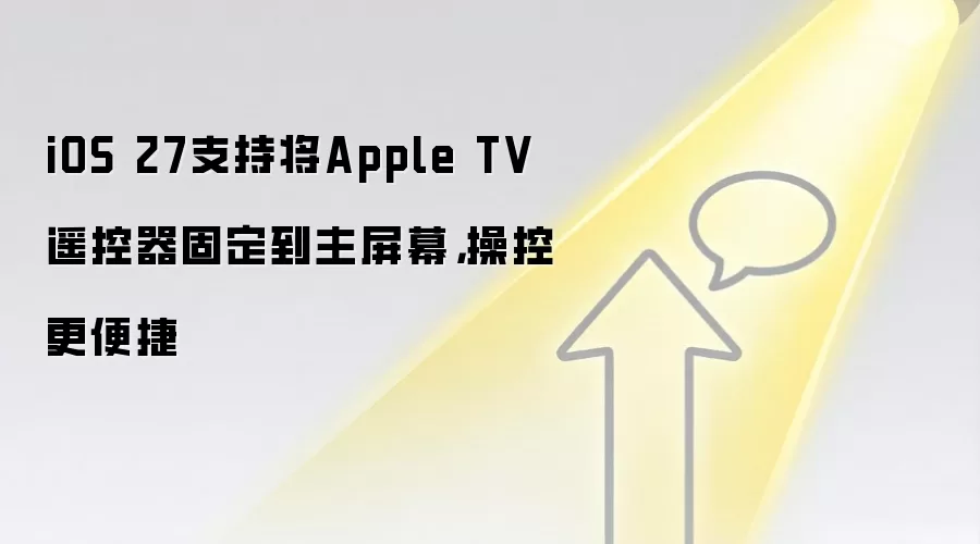 iOS 27支持将Apple TV遥控器固定到主屏幕，操控更便捷