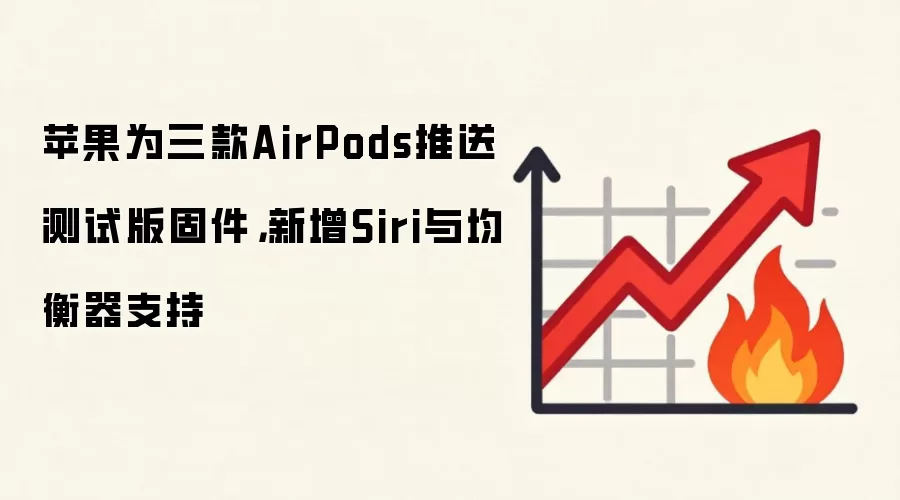 苹果为三款AirPods推送测试版固件，新增Siri与均衡器支持