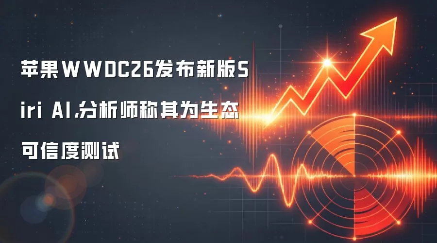苹果WWDC26发布新版Siri AI，分析师称其为生态可信度测试