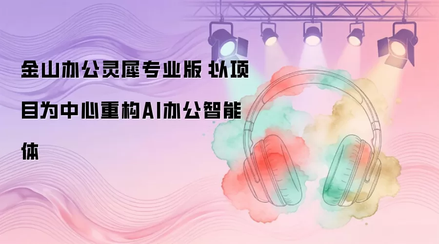 金山办公灵犀专业版：以项目为中心重构AI办公智能体