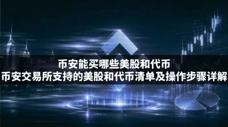 币安能买哪些美股和代币?币安交易所支持的美股和代币清单及操作步骤详解