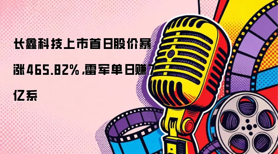 长鑫科技上市首日股价暴涨465.82%，雷军单日赚7亿系