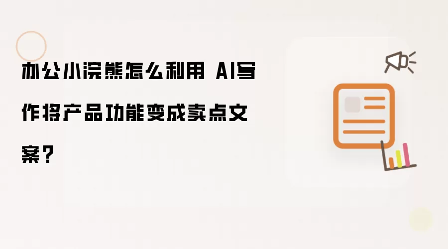 办公小浣熊怎么利用 AI写作将产品功能变成卖点文案？