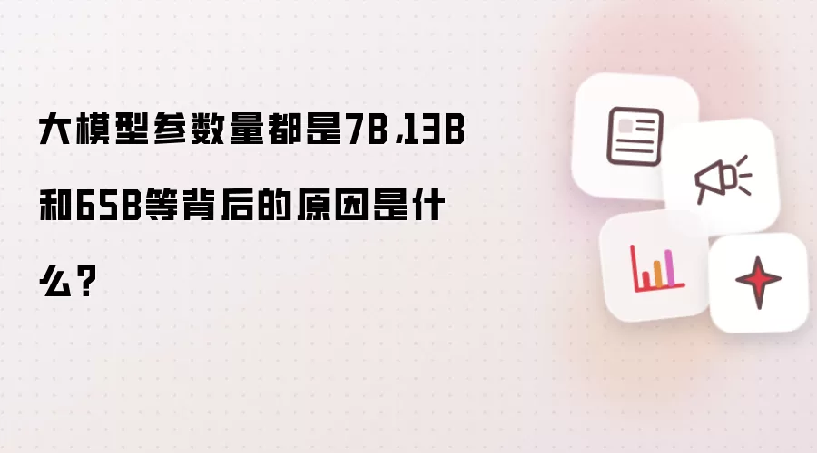大模型参数量都是7B，13B和65B等背后的原因是什么？