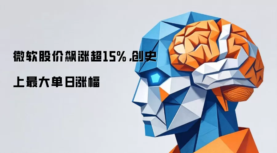 微软股价飙涨超15%，创史上最大单日涨幅