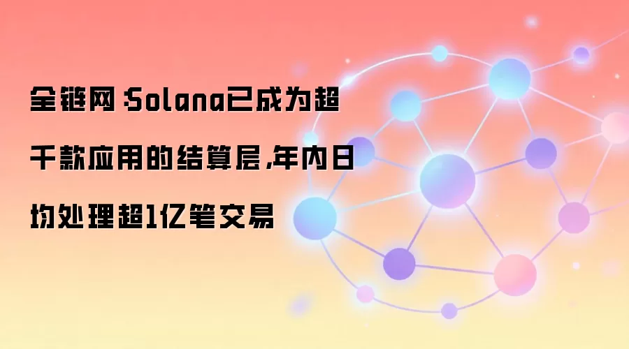 全链网:Solana已成为超千款应用的结算层,年内日均处理超1亿笔交易