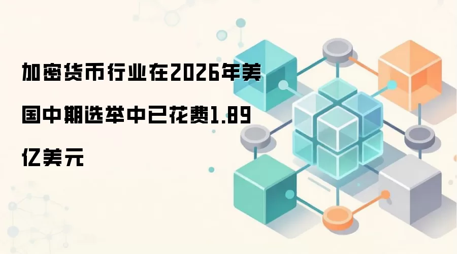加密货币行业在2026年美国中期选举中已花费1.89亿美元