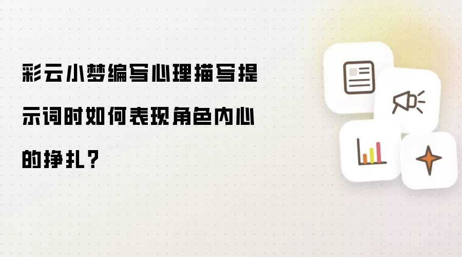 彩云小梦编写心理描写提示词时如何表现角色内心的挣扎？