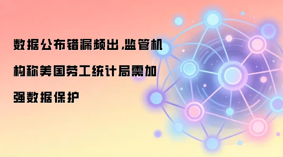 数据公布错漏频出,监管机构称美国劳工统计局需加强数据保护
