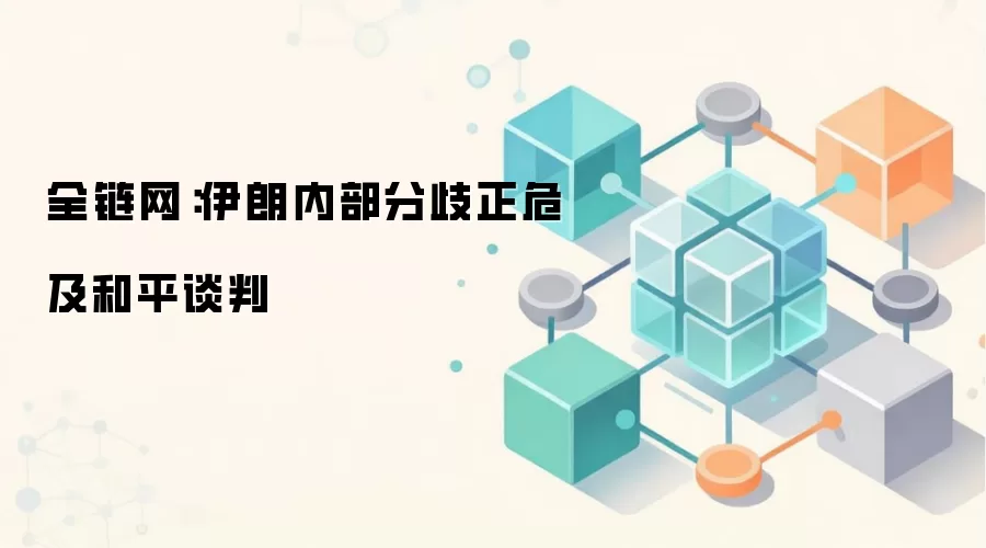全链网：伊朗内部分歧正危及和平谈判
