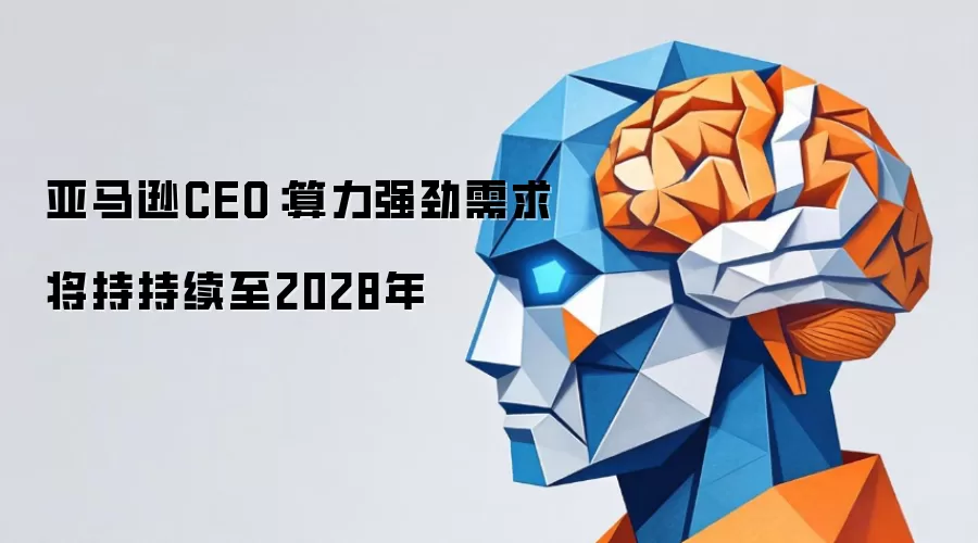 亚马逊CEO:算力强劲需求将持持续至2028年