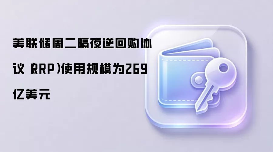 美联储周二隔夜逆回购协议(RRP)使用规模为269亿美元