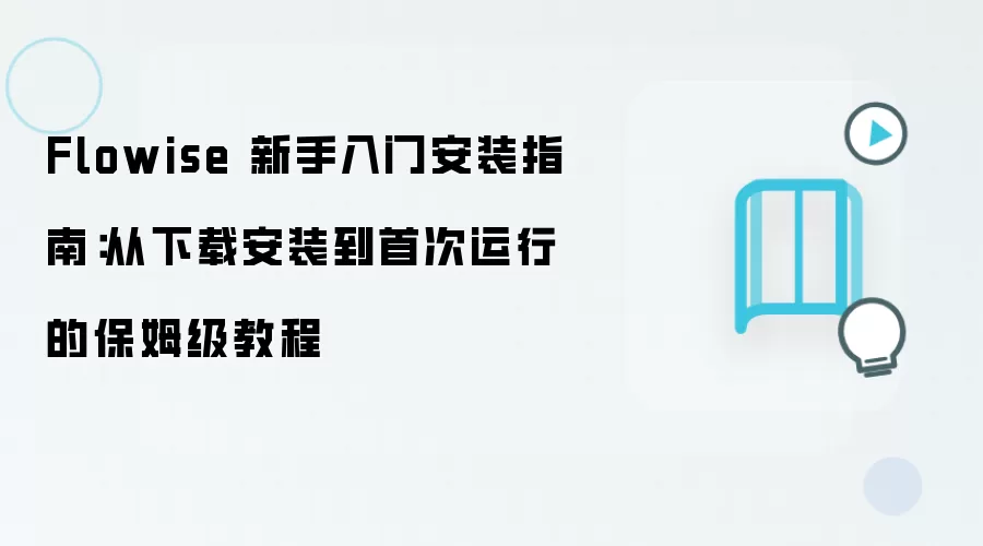 Flowise 新手入门安装指南：从下载安装到首次运行的保姆级教程