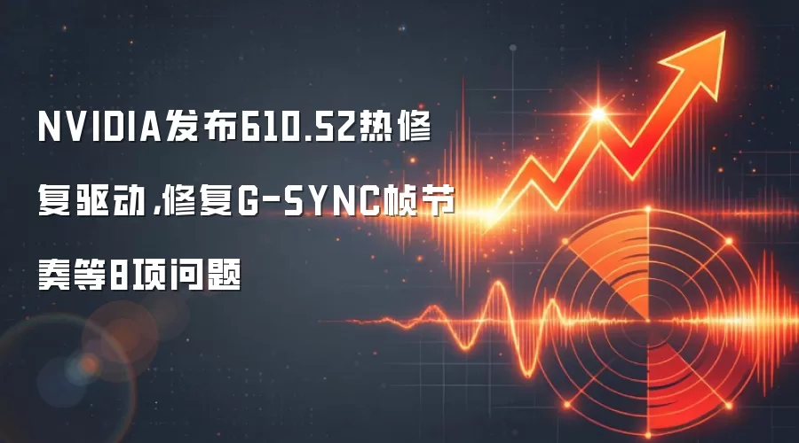 NVIDIA发布610.52热修复驱动,修复G-SYNC帧节奏等8项问题
